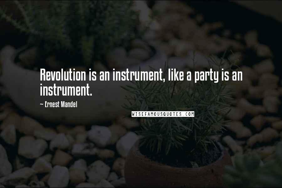 Ernest Mandel Quotes: Revolution is an instrument, like a party is an instrument.