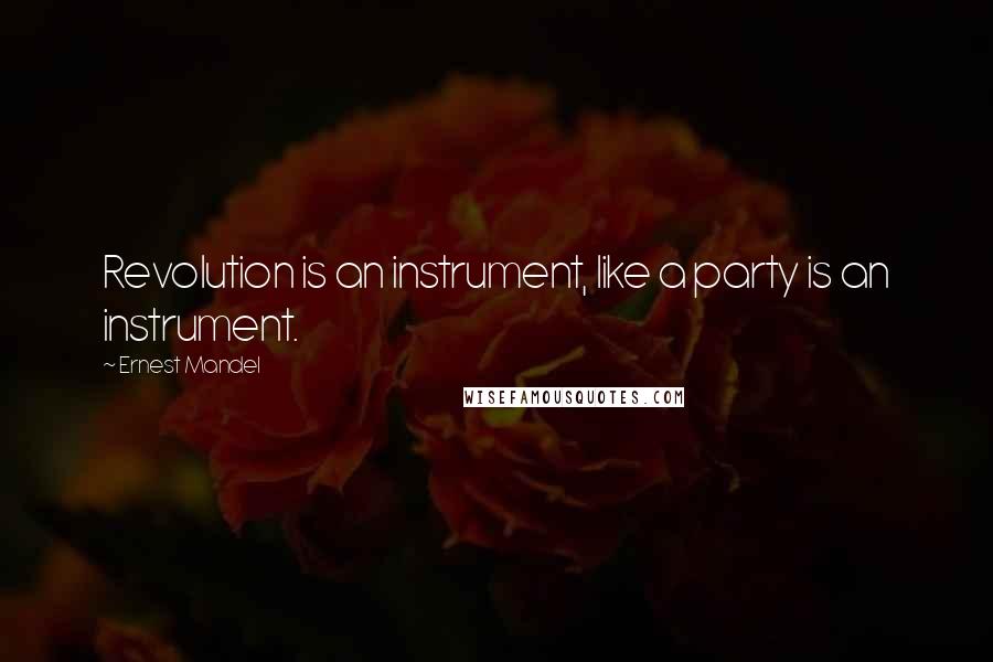 Ernest Mandel Quotes: Revolution is an instrument, like a party is an instrument.