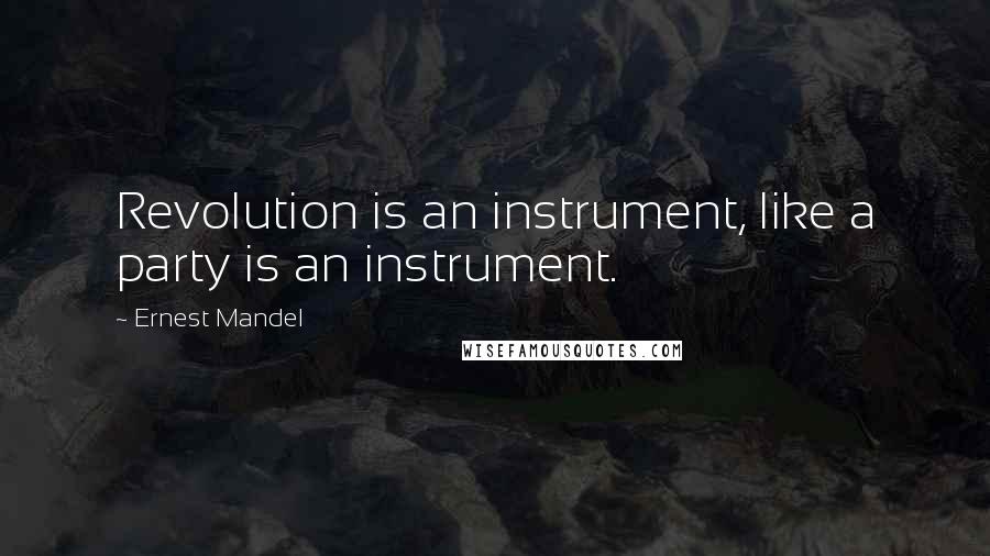 Ernest Mandel Quotes: Revolution is an instrument, like a party is an instrument.