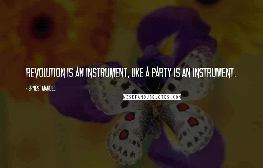 Ernest Mandel Quotes: Revolution is an instrument, like a party is an instrument.