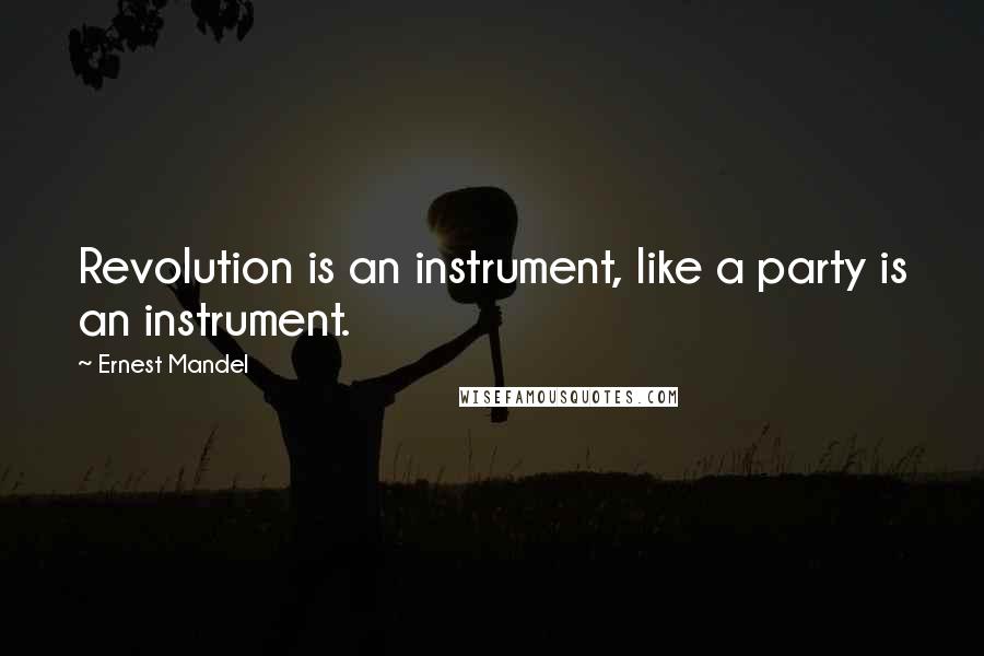 Ernest Mandel Quotes: Revolution is an instrument, like a party is an instrument.