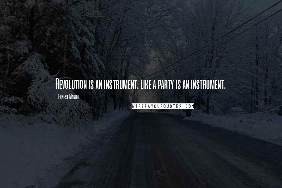 Ernest Mandel Quotes: Revolution is an instrument, like a party is an instrument.