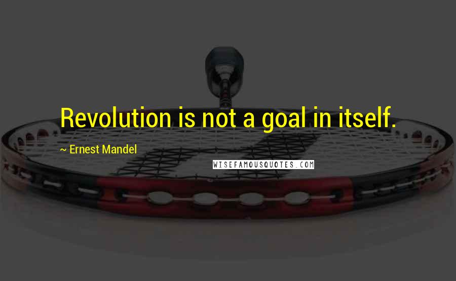 Ernest Mandel Quotes: Revolution is not a goal in itself.