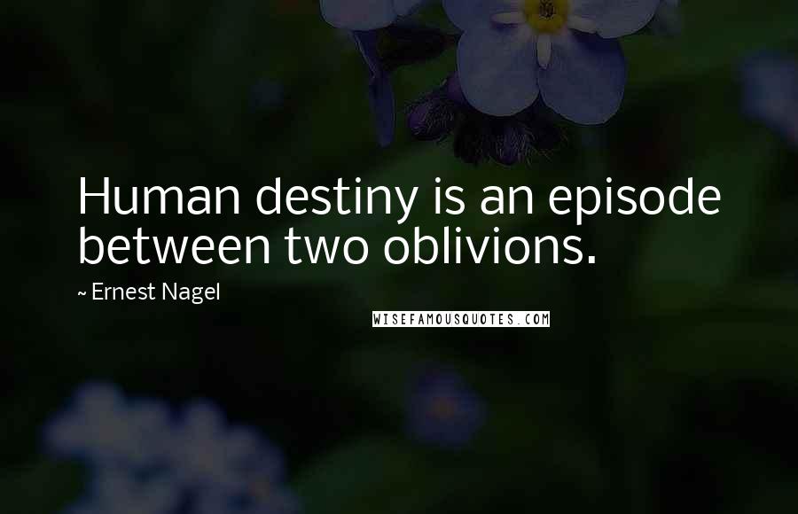 Ernest Nagel Quotes: Human destiny is an episode between two oblivions.