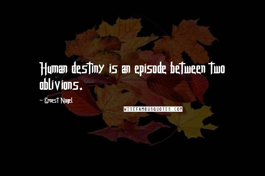 Ernest Nagel Quotes: Human destiny is an episode between two oblivions.
