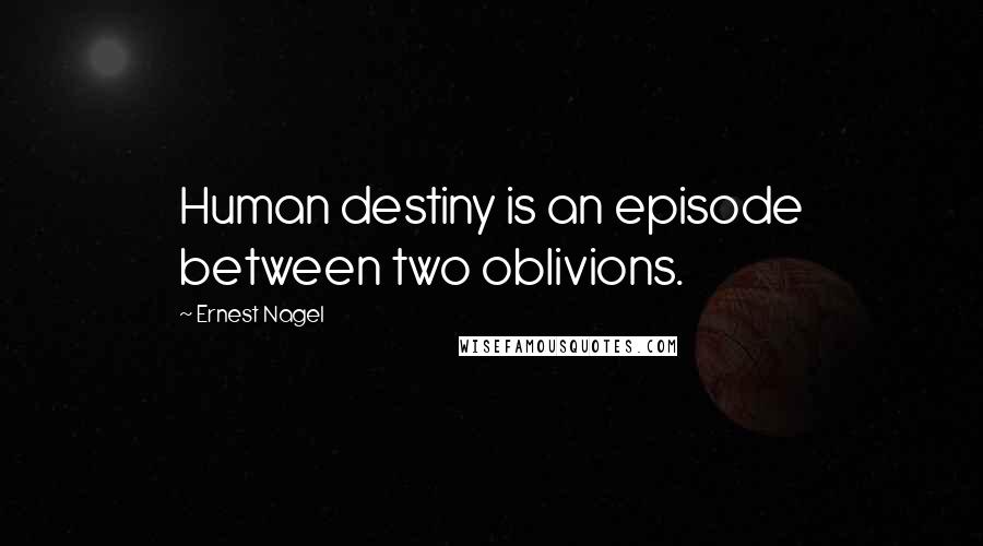 Ernest Nagel Quotes: Human destiny is an episode between two oblivions.