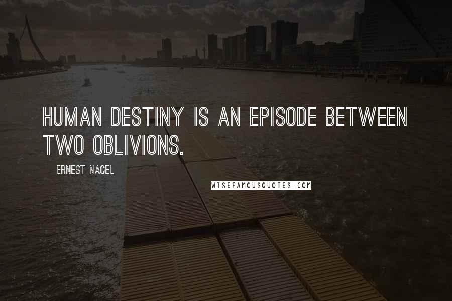 Ernest Nagel Quotes: Human destiny is an episode between two oblivions.