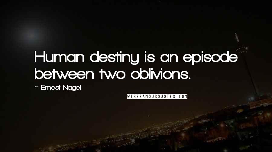 Ernest Nagel Quotes: Human destiny is an episode between two oblivions.