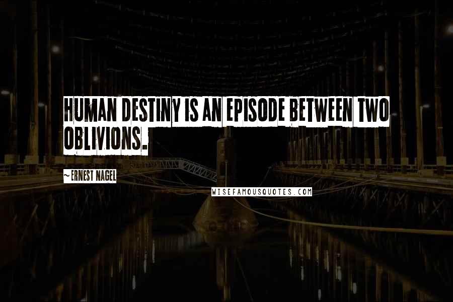 Ernest Nagel Quotes: Human destiny is an episode between two oblivions.