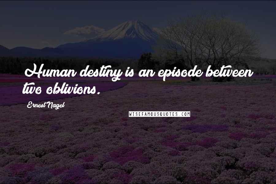 Ernest Nagel Quotes: Human destiny is an episode between two oblivions.