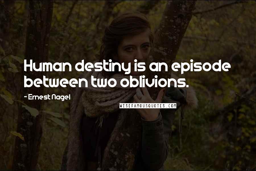 Ernest Nagel Quotes: Human destiny is an episode between two oblivions.