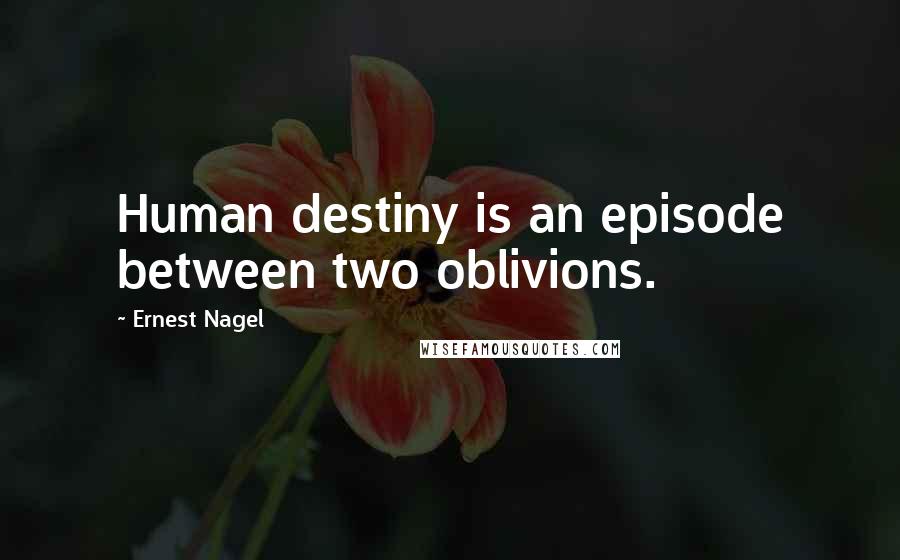 Ernest Nagel Quotes: Human destiny is an episode between two oblivions.