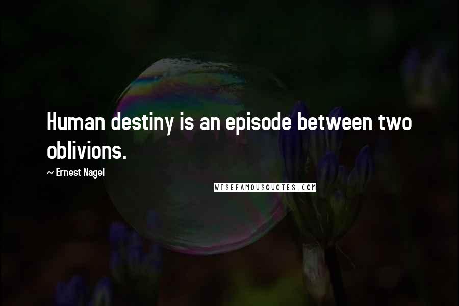 Ernest Nagel Quotes: Human destiny is an episode between two oblivions.