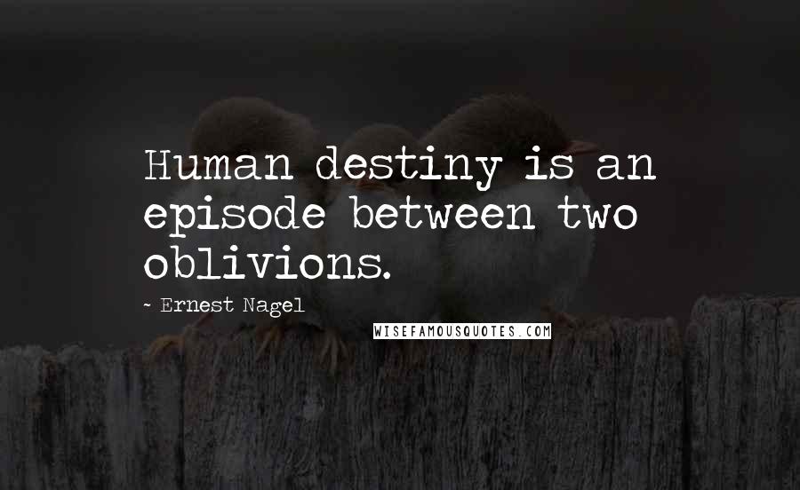 Ernest Nagel Quotes: Human destiny is an episode between two oblivions.