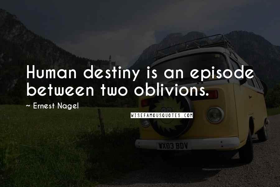 Ernest Nagel Quotes: Human destiny is an episode between two oblivions.