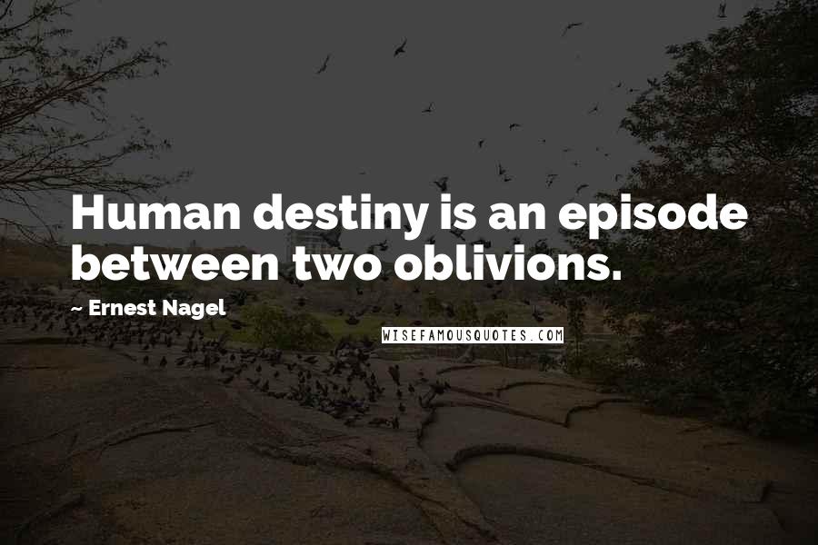 Ernest Nagel Quotes: Human destiny is an episode between two oblivions.