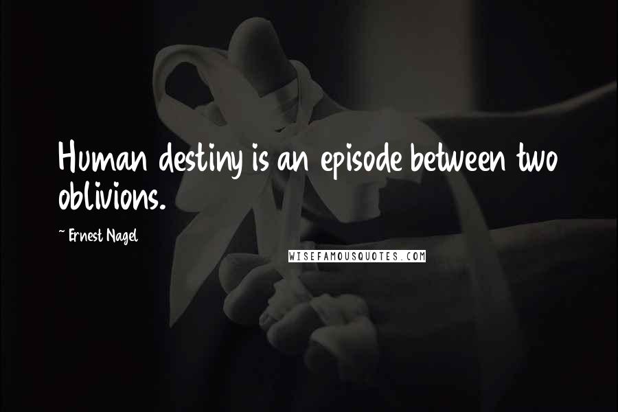 Ernest Nagel Quotes: Human destiny is an episode between two oblivions.