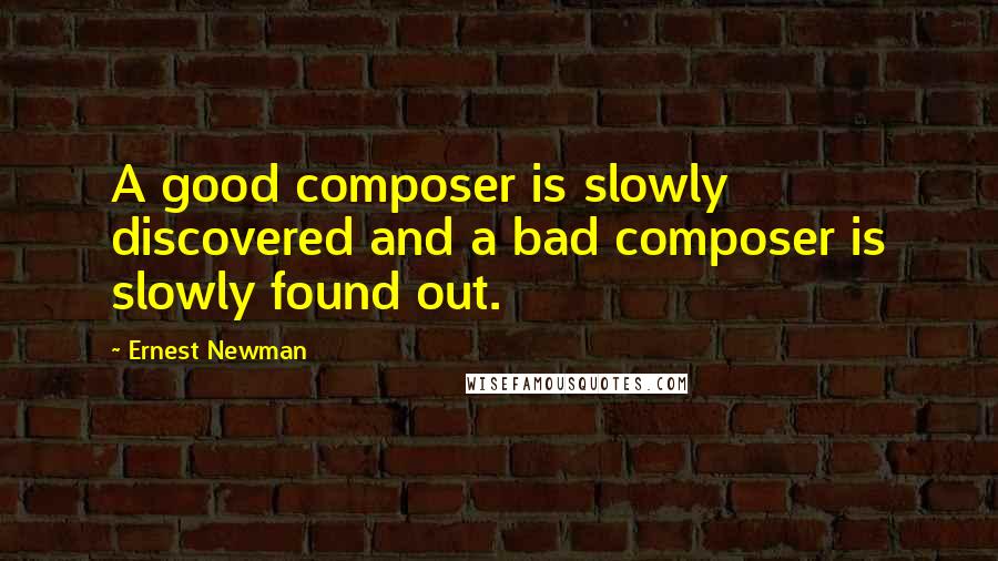 Ernest Newman Quotes: A good composer is slowly discovered and a bad composer is slowly found out.