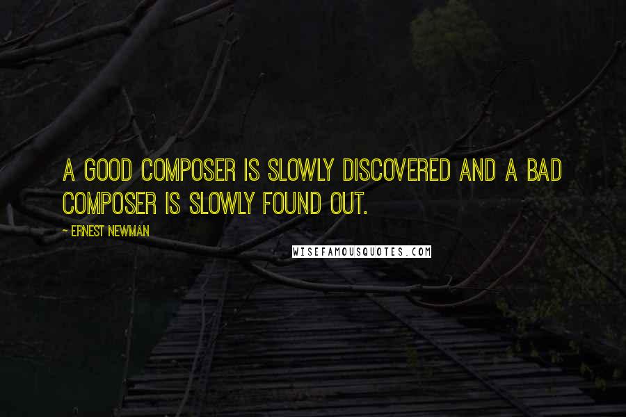 Ernest Newman Quotes: A good composer is slowly discovered and a bad composer is slowly found out.
