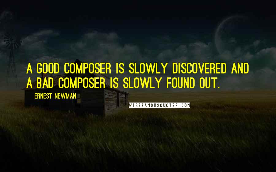 Ernest Newman Quotes: A good composer is slowly discovered and a bad composer is slowly found out.