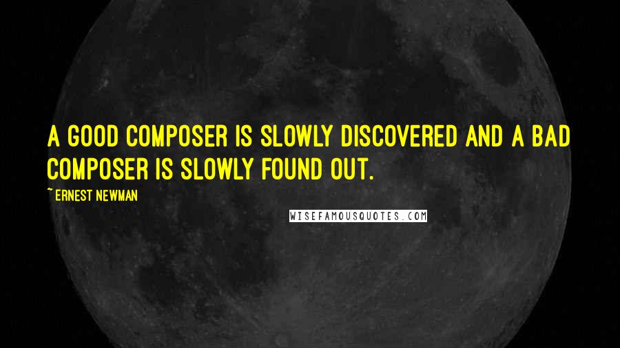 Ernest Newman Quotes: A good composer is slowly discovered and a bad composer is slowly found out.