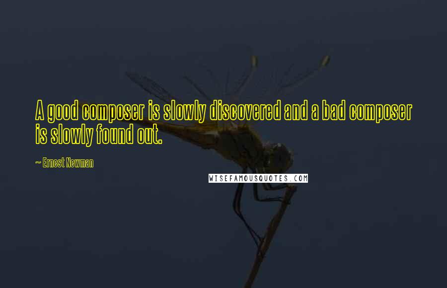 Ernest Newman Quotes: A good composer is slowly discovered and a bad composer is slowly found out.