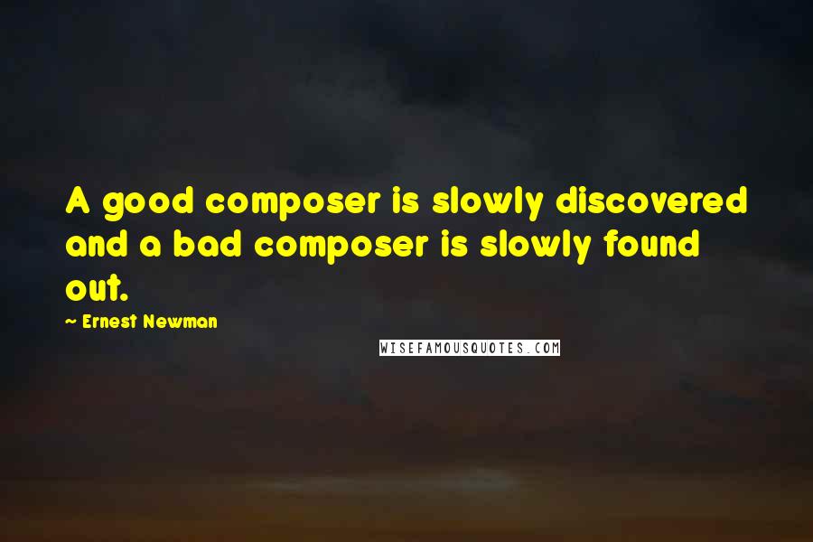 Ernest Newman Quotes: A good composer is slowly discovered and a bad composer is slowly found out.