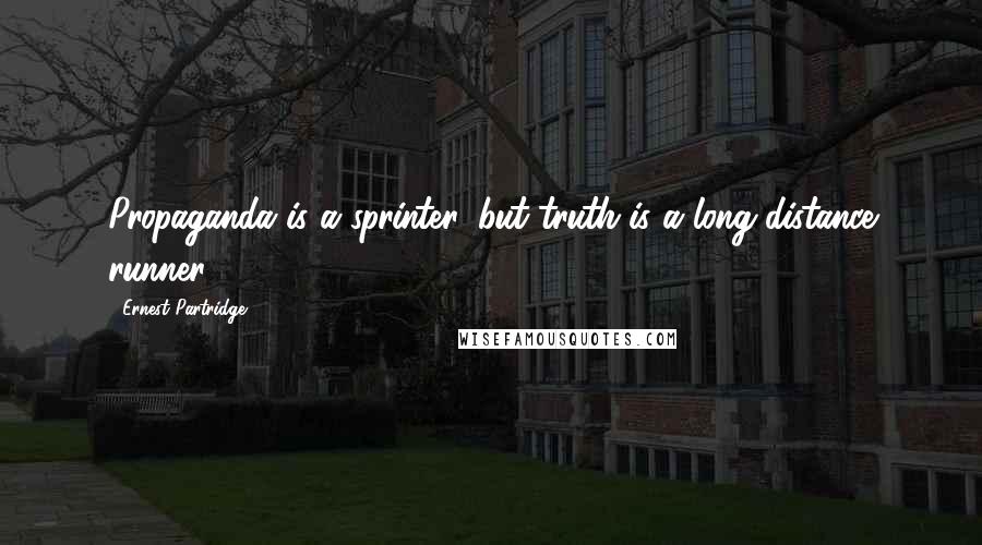 Ernest Partridge Quotes: Propaganda is a sprinter, but truth is a long-distance runner.