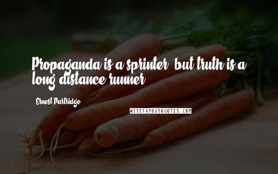 Ernest Partridge Quotes: Propaganda is a sprinter, but truth is a long-distance runner.