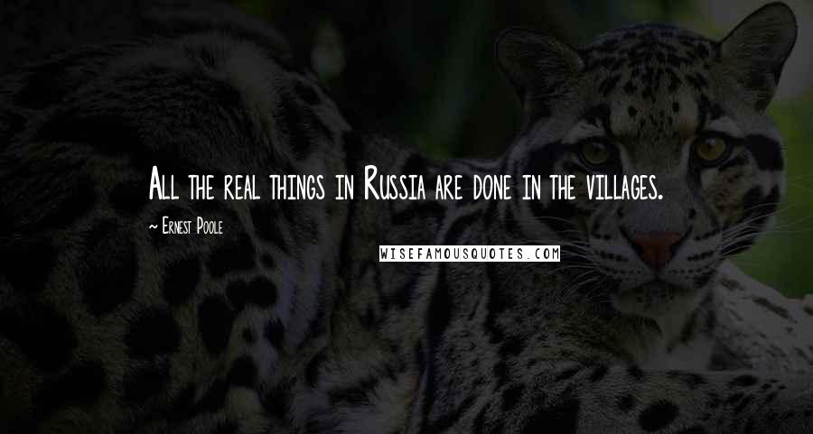 Ernest Poole Quotes: All the real things in Russia are done in the villages.