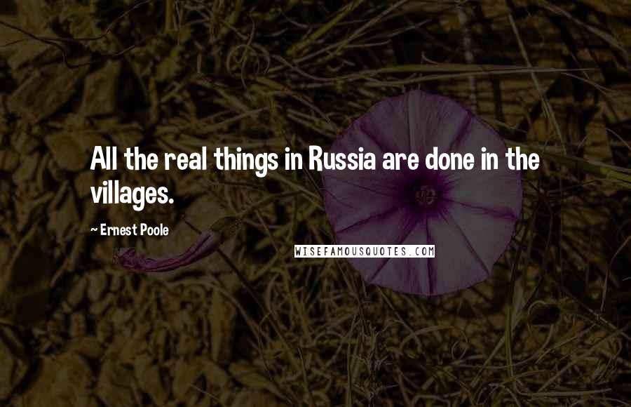 Ernest Poole Quotes: All the real things in Russia are done in the villages.