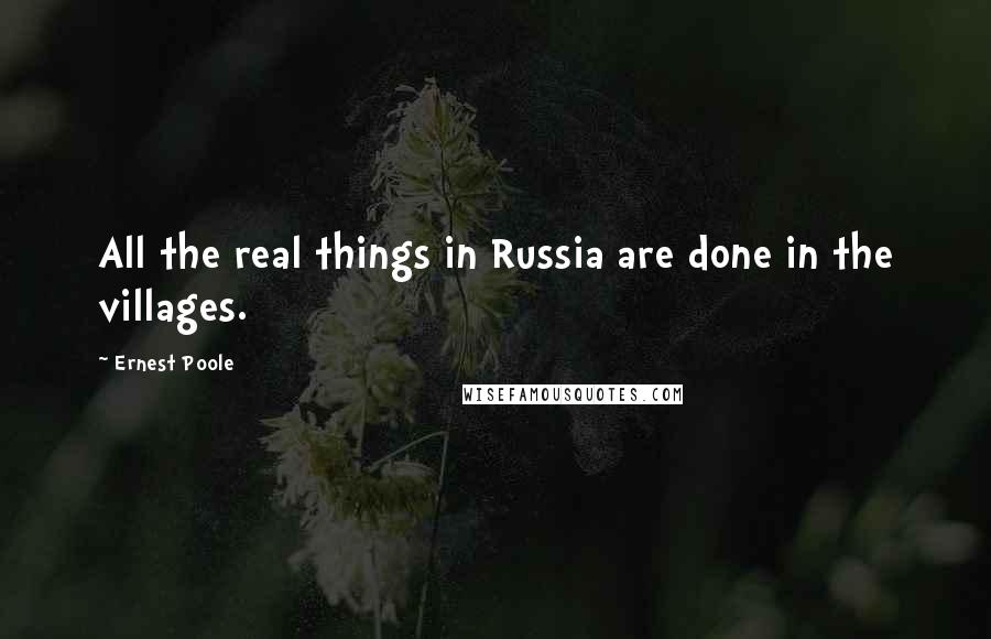 Ernest Poole Quotes: All the real things in Russia are done in the villages.
