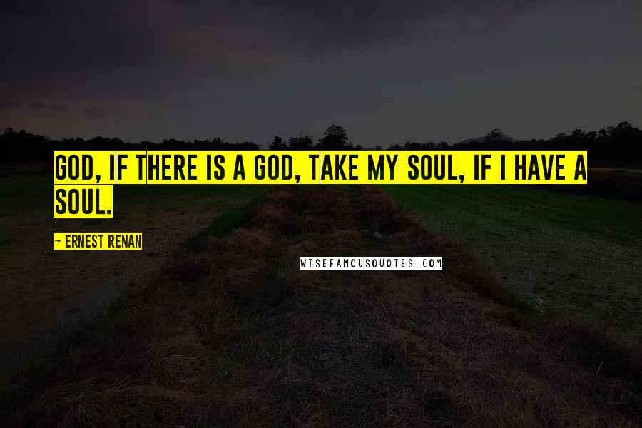 Ernest Renan Quotes: God, if there is a God, take my soul, if I have a soul.