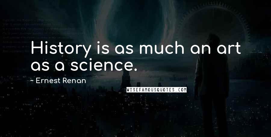 Ernest Renan Quotes: History is as much an art as a science.