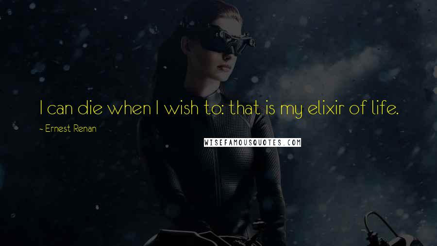 Ernest Renan Quotes: I can die when I wish to: that is my elixir of life.