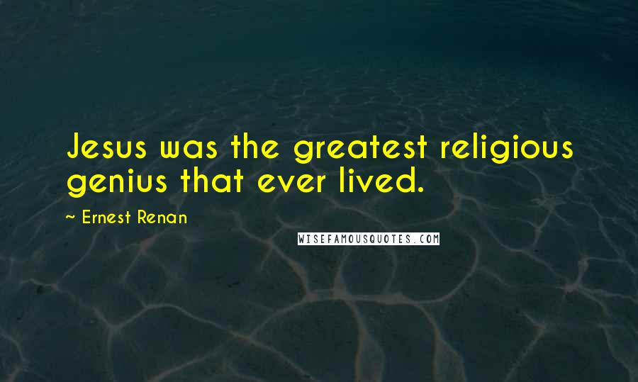 Ernest Renan Quotes: Jesus was the greatest religious genius that ever lived.