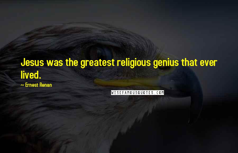 Ernest Renan Quotes: Jesus was the greatest religious genius that ever lived.