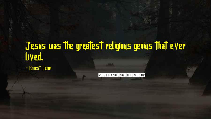 Ernest Renan Quotes: Jesus was the greatest religious genius that ever lived.