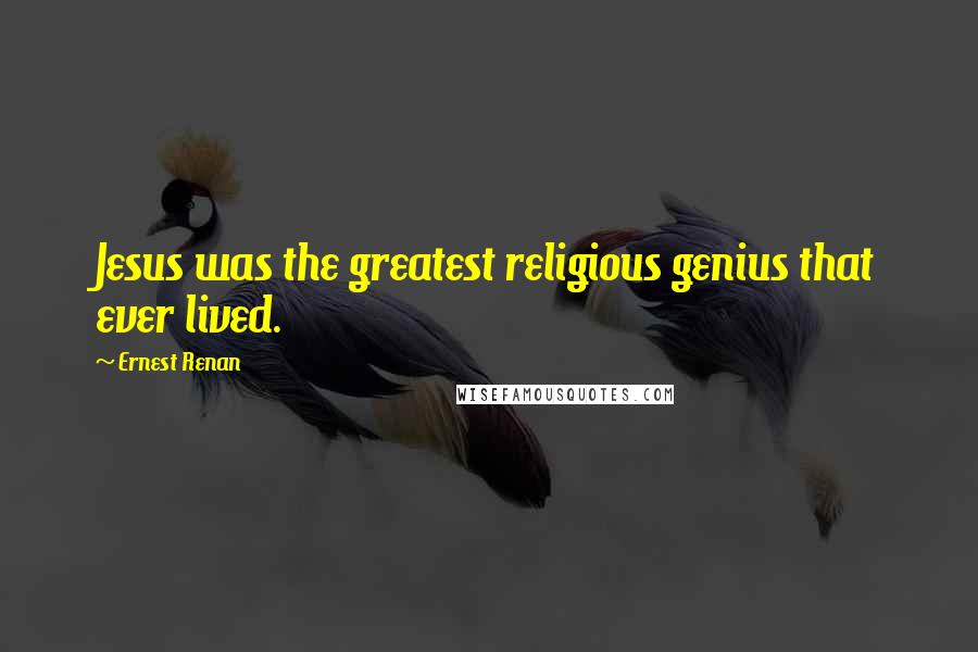 Ernest Renan Quotes: Jesus was the greatest religious genius that ever lived.