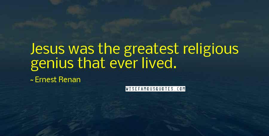 Ernest Renan Quotes: Jesus was the greatest religious genius that ever lived.