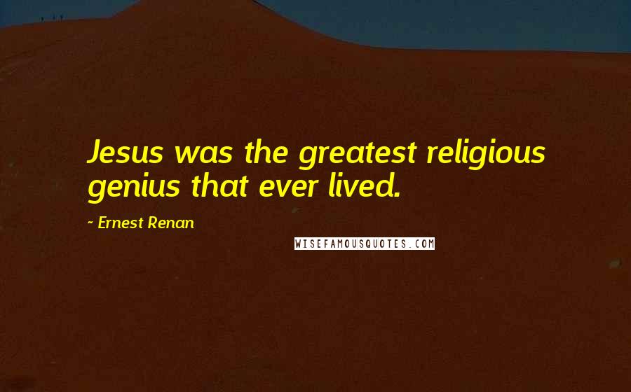 Ernest Renan Quotes: Jesus was the greatest religious genius that ever lived.