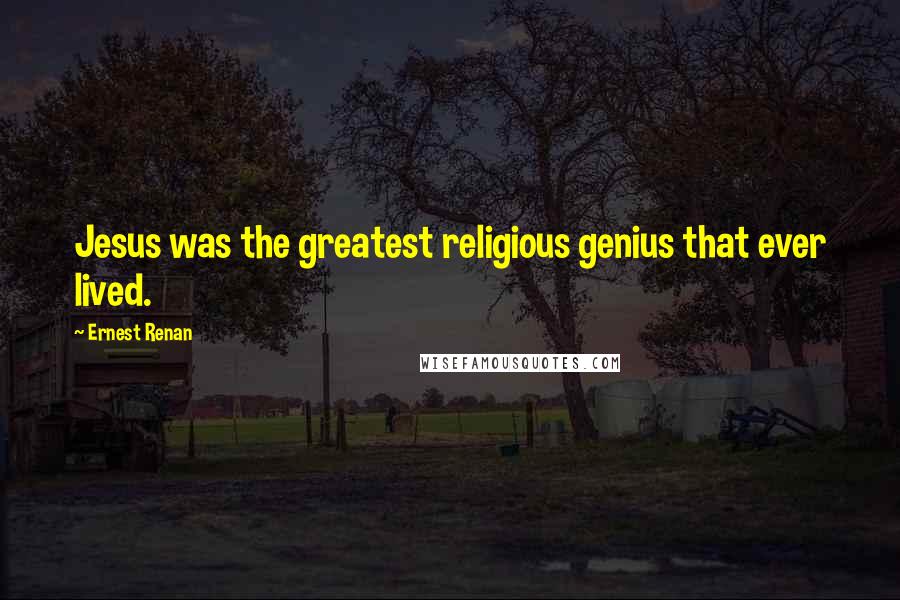 Ernest Renan Quotes: Jesus was the greatest religious genius that ever lived.