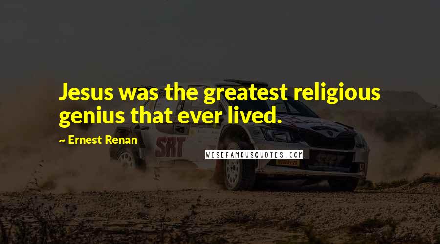 Ernest Renan Quotes: Jesus was the greatest religious genius that ever lived.