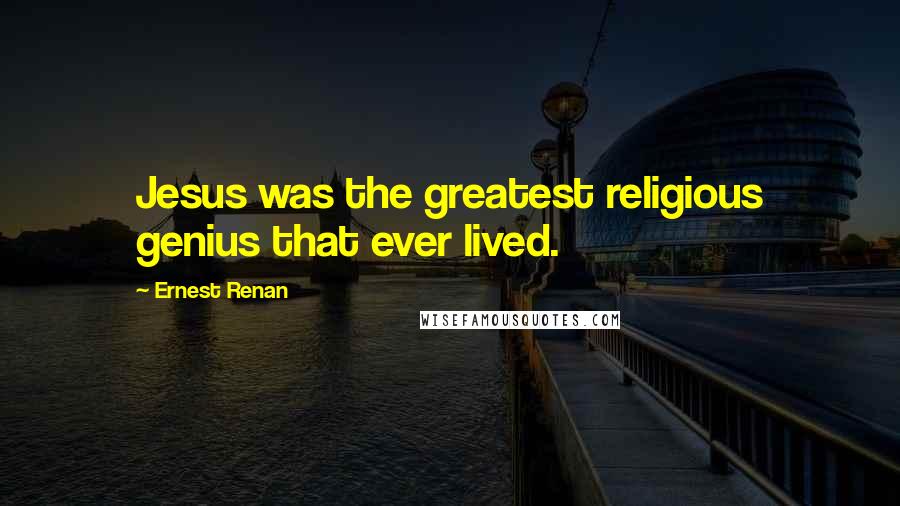 Ernest Renan Quotes: Jesus was the greatest religious genius that ever lived.