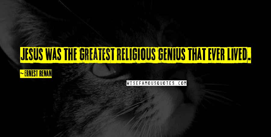 Ernest Renan Quotes: Jesus was the greatest religious genius that ever lived.