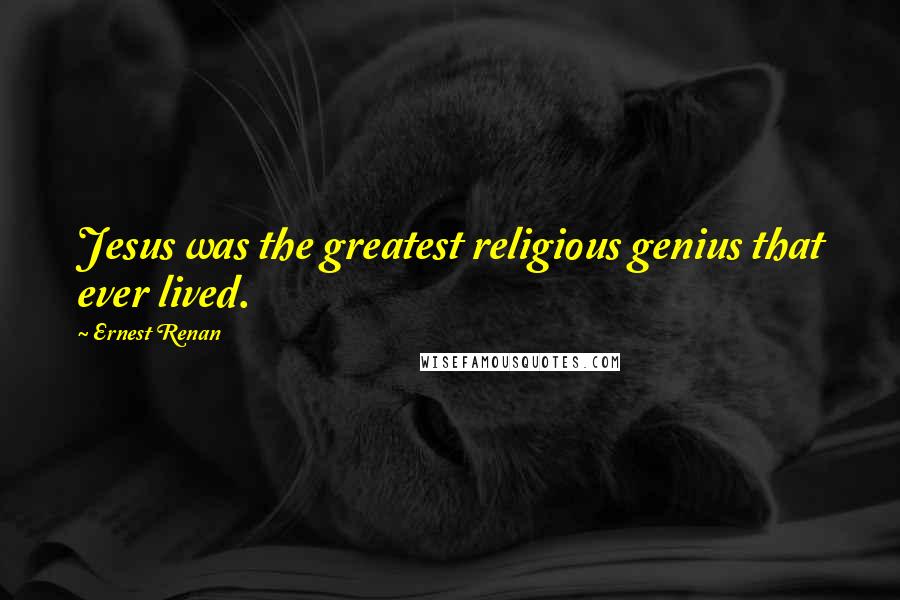 Ernest Renan Quotes: Jesus was the greatest religious genius that ever lived.