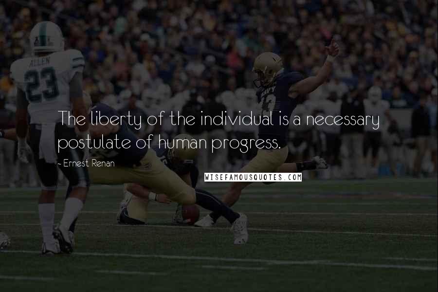 Ernest Renan Quotes: The liberty of the individual is a necessary postulate of human progress.