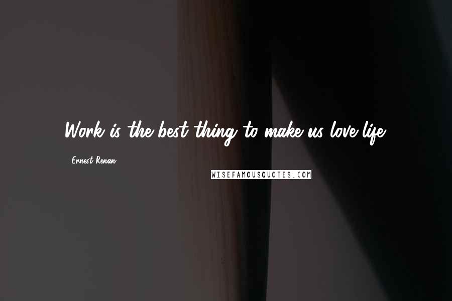 Ernest Renan Quotes: Work is the best thing to make us love life.
