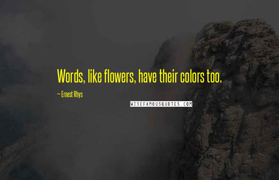 Ernest Rhys Quotes: Words, like flowers, have their colors too.