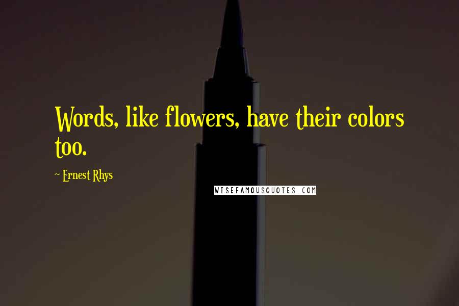 Ernest Rhys Quotes: Words, like flowers, have their colors too.